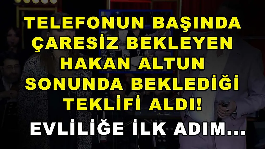 Telefonun başında çaresiz bekleyen Hakan Altun sonunda beklediği teklifi aldı! Evliliğe ilk adım...