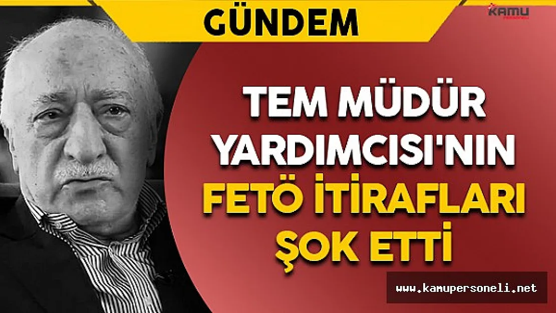 TEM Müdür Yardımcısı'nın FETÖ İtirafları Şok Etti