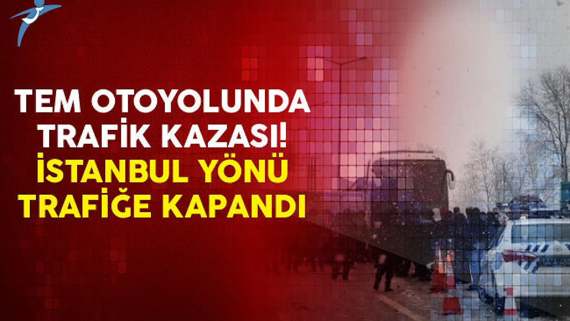 Tem Otoyolunda Trafik Kazası! İstanbul Yönü Trafiğe Kapandı