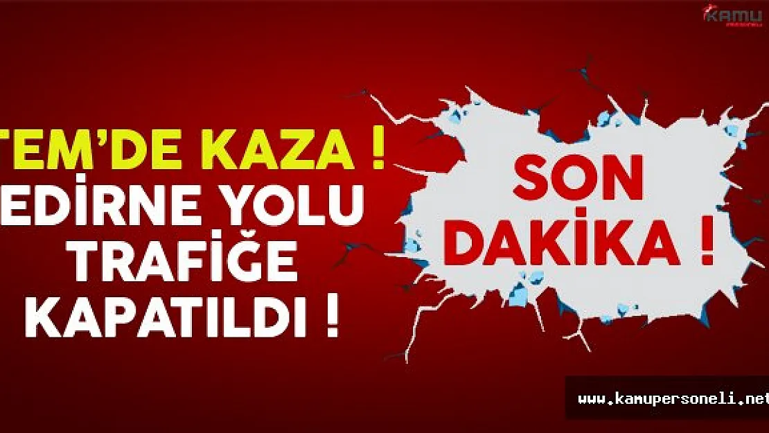 TEM'de Meydana Gelen Trafik Kazası Nedeniyle Edirne Yolu Trafiğe Kapatıldı !