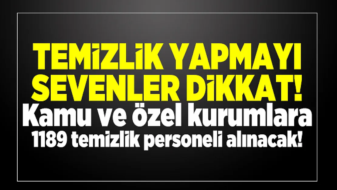 Temizlik yapmayı sevenler dikkat! Kamu ve özel kurumlara 1189 temizlik personeli alınacak!