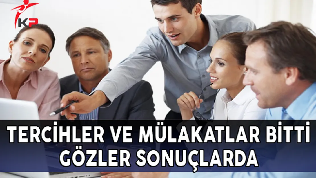 Tercih ve Mülakatlar Bitti, Gözler Sonuçlarda