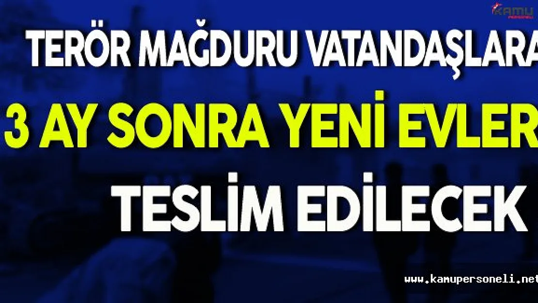 Terör Mağduru Vatandaşlara 3 Ay Sonra Yeni Evleri Teslim Edilecek