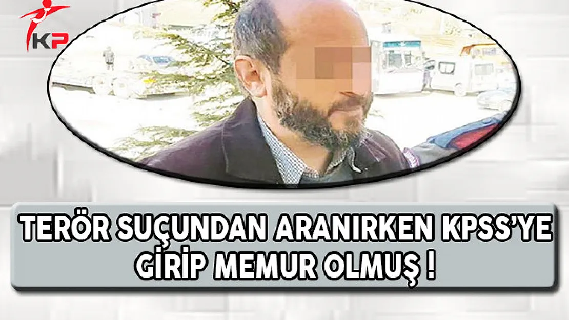 Terör Suçundan Aranırken KPSS'ye Girip Memur Olmuş !