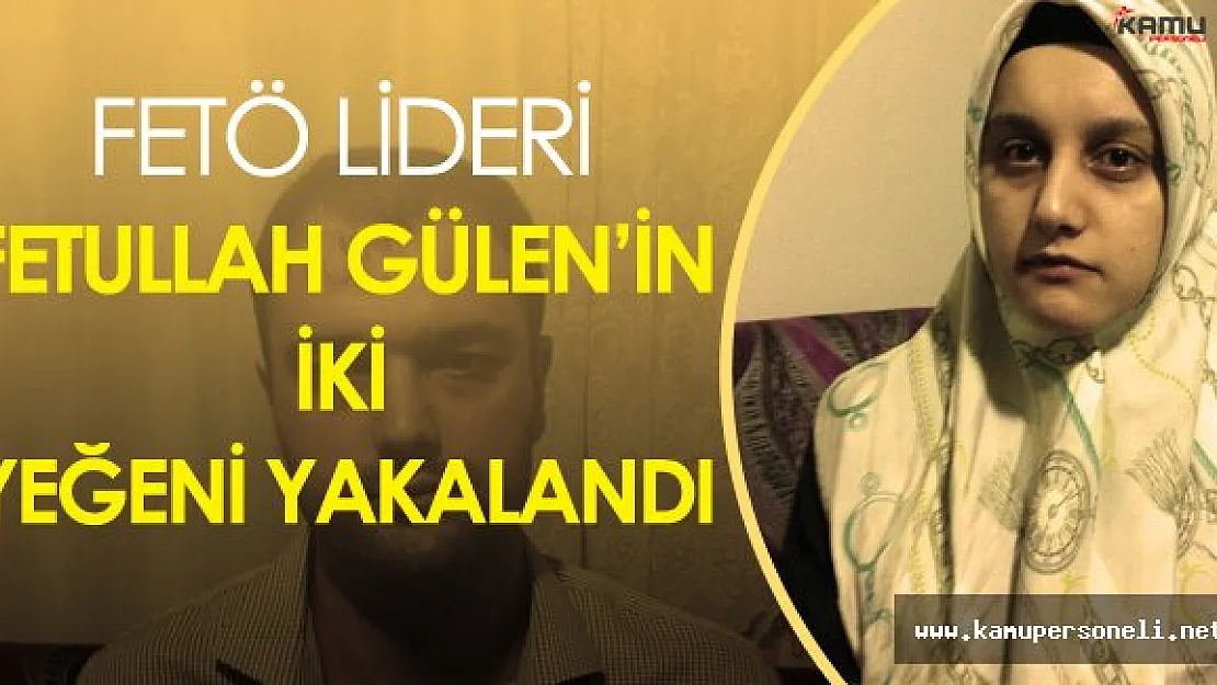 Terörist Başı Fetullah Gülen'in 2 Yeğeni Yakalandı