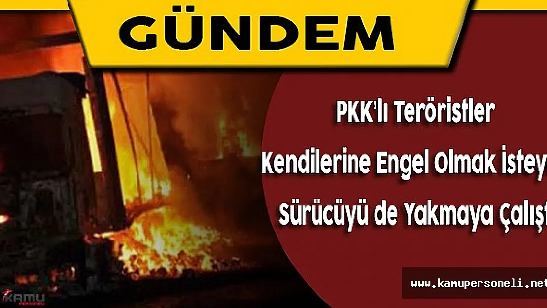 Teröristler Kendilerine Engel Olmaya Çalışan Sürücüyü de Yakmaya Çalıştı