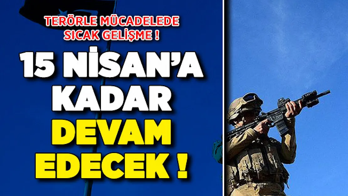 Terörle Mücadelede Sıcak Gelişme ! İçişleri Bakanlığı Duyurdu: 15 Nisan'a Kadar Devam Edecek