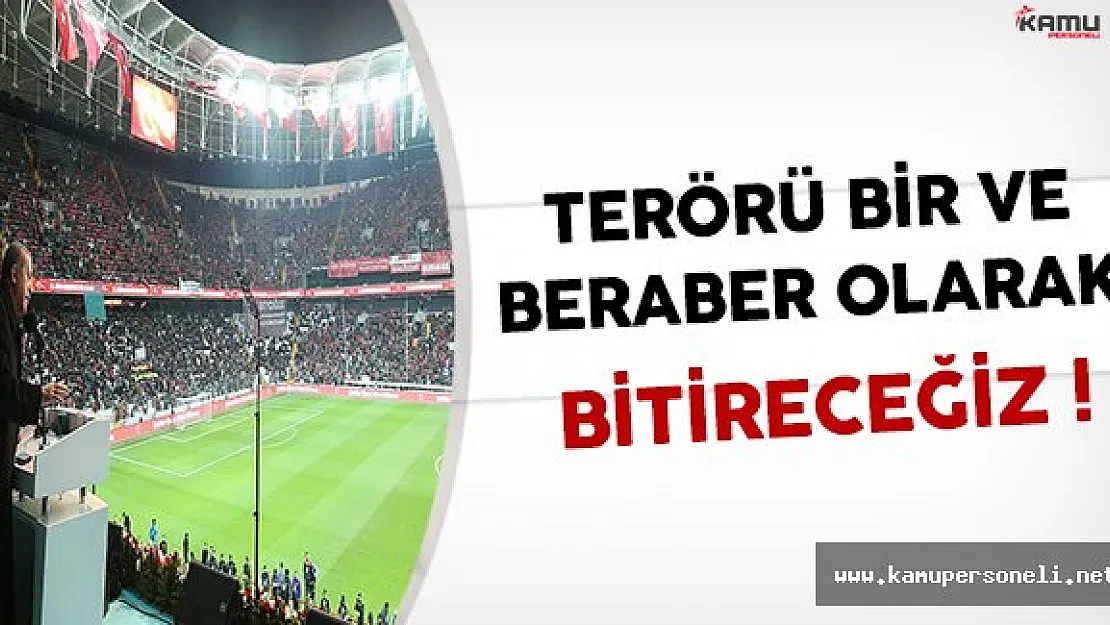 Terörü Bir ve Beraber Olarak Bitireceğiz