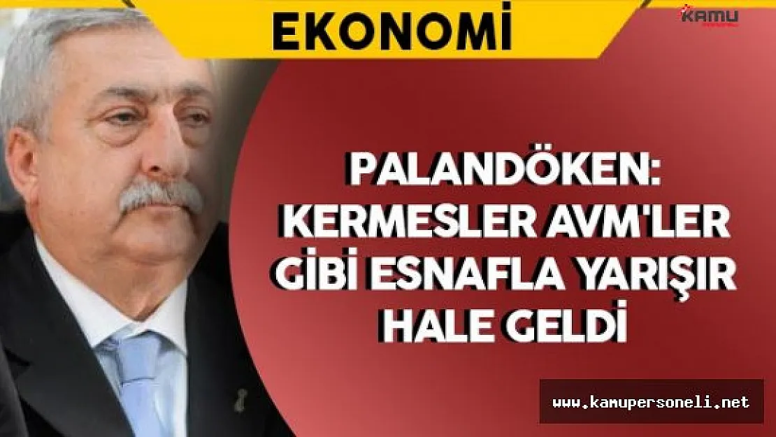 TESK Başkanı Palandöken: &quotKermesler AVM'ler gibi esnafla yarışır hale geldi"