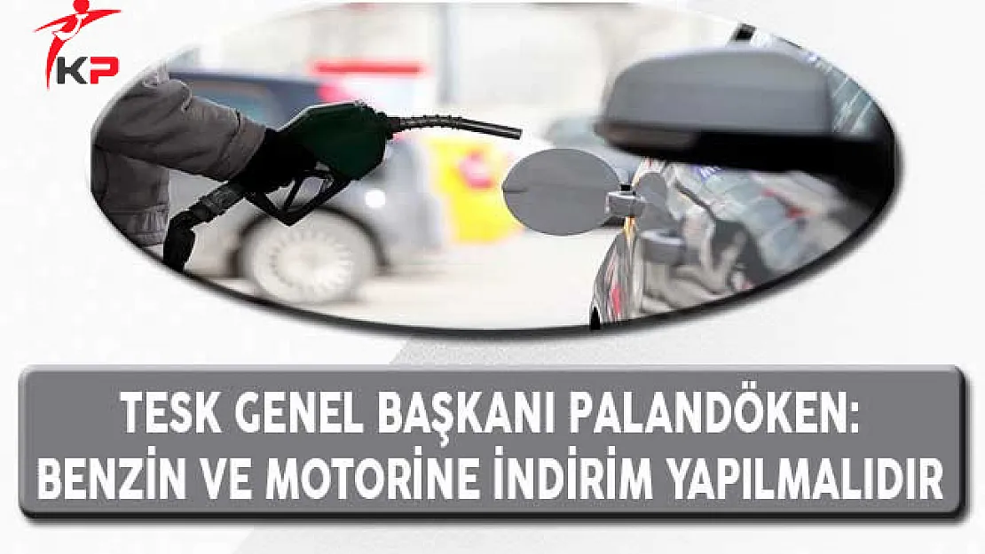 TESK Genel Başkanı Palandöken: Benzin ve Motorine İndirim Yapılmalıdır