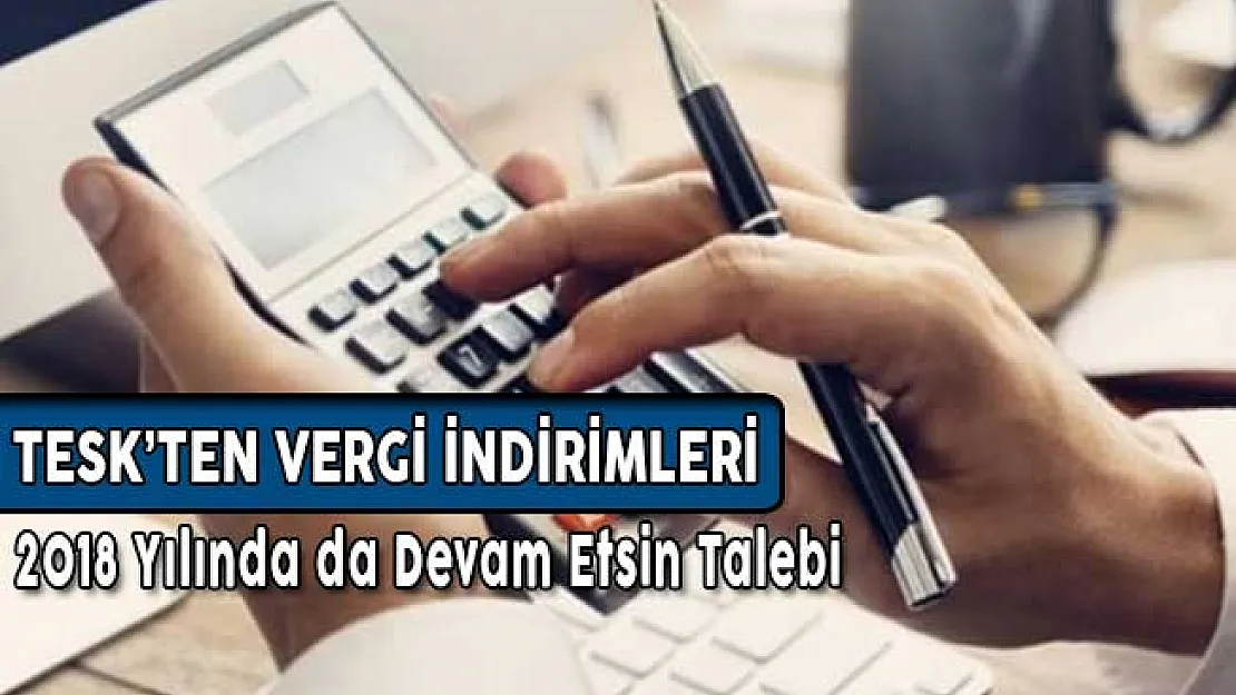 TESK'ten Vergi İndirimleri 2018 Yılında da Devam Etmesin Talebi
