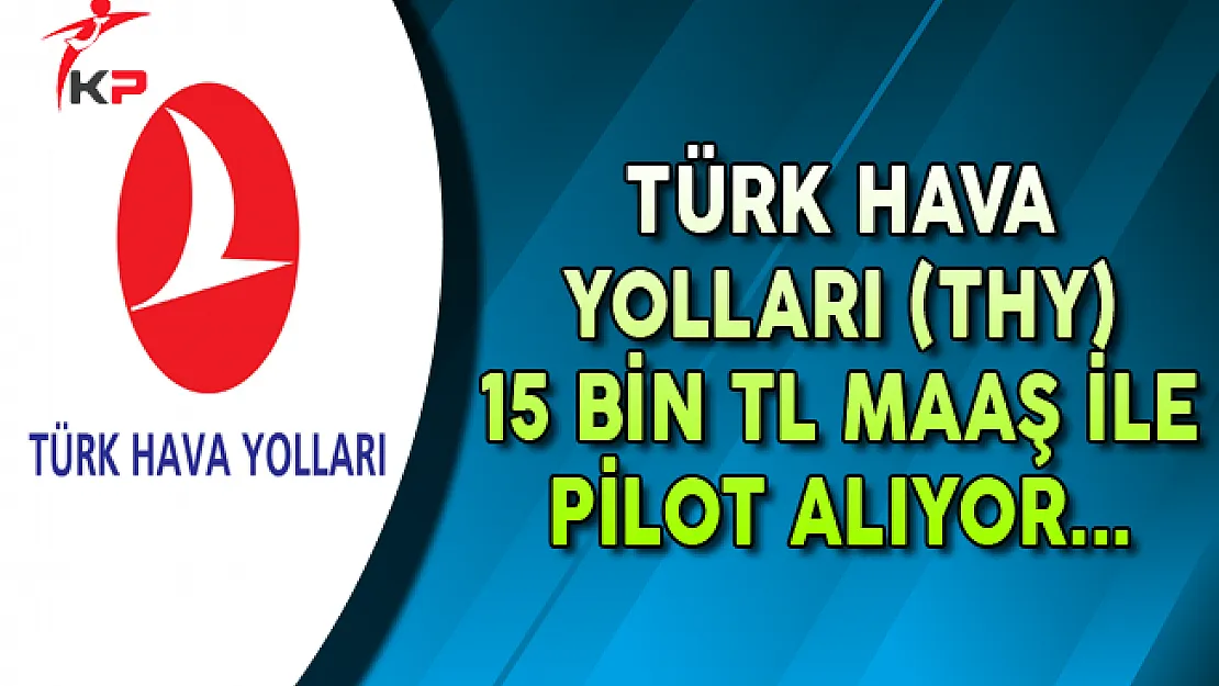 THY 15 Bin TL Maaşla Görevlendirilecek Pilot Arıyor