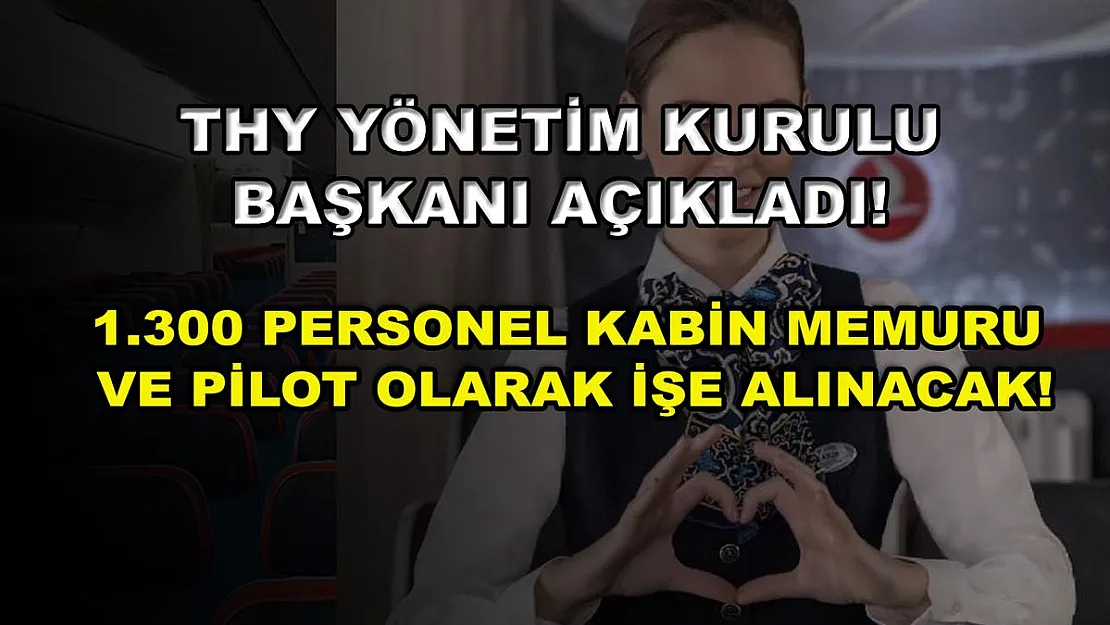 THY Yönetim Kurulu Başkanı Açıkladı! 1.300 Personel Kabin Memuru ve Pilot Olarak İşe Alınacak!