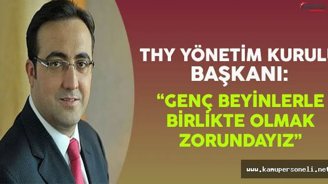 THY Yönetim Kurulu Başkanı: &quotGenç ve Yeni Beyinlerle Birlikte Olmak Zorundayız"