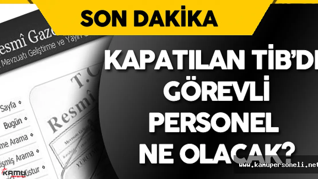 TİB Personeli Ne Olacak ? Sorusunun Cevabı Belli Oldu 671 Sayılı KHK Yayımlandı