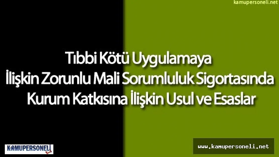 Tıbbi Kötü Uygulamaya İlişkin Zorunlu Mali Sorumluluk Sigortasında Kurum Katkısına İlişkin Usul ve Esaslar