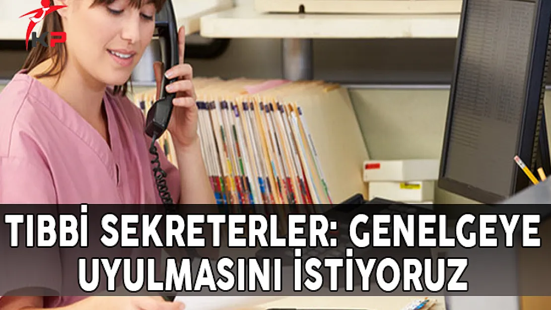 Tıbbi Sekreterler: Genelgeye Uyulmasını İstiyoruz