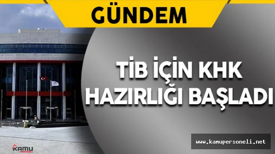 TİB'in Kapatılmasına Yönelik KHK'nın Hazırlığı Başladı