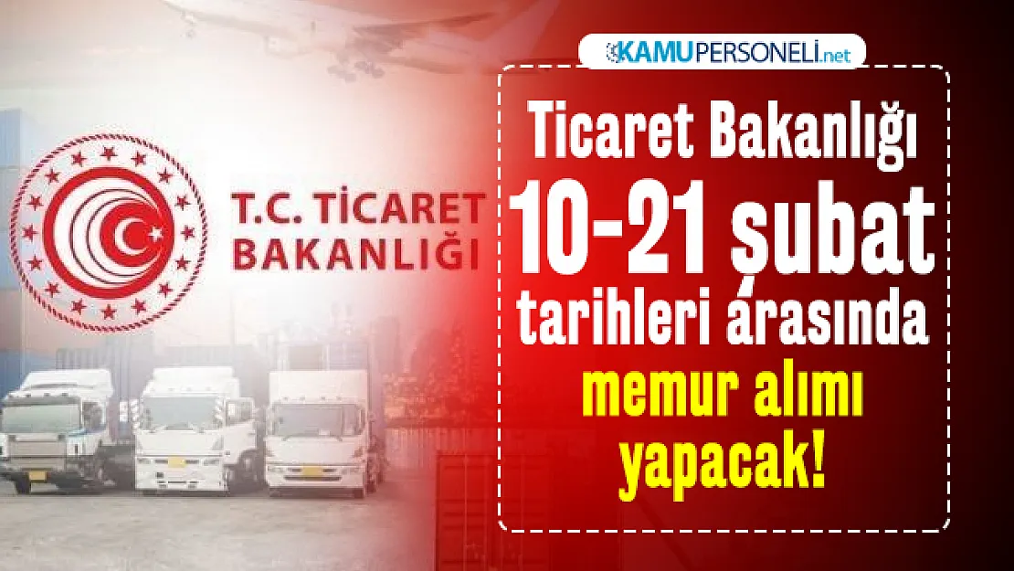Ticaret Bakanlığı 10-21 şubat tarihleri arasında memur alımı yapacak! Başvuru şartları belli oldu