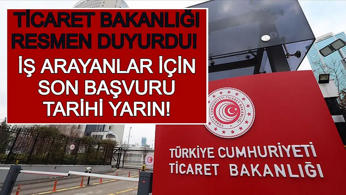 Ticaret Bakanlığı Resmen Duyurdu! İş Arayanlar İçin Son Başvuru Tarihi Yarın!