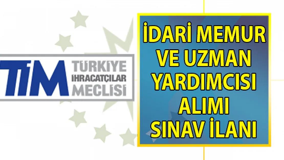 TİM Uzman Yardımcısı ve İdari Memur Alımı Sınav Duyurusu yayınladı!