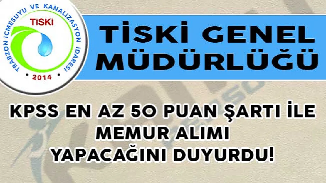 TİSKİ Genel Müdürlüğü KPSS En Az 50 Puan Şartı İle Memur Alımı Yapacağını Duyurdu!