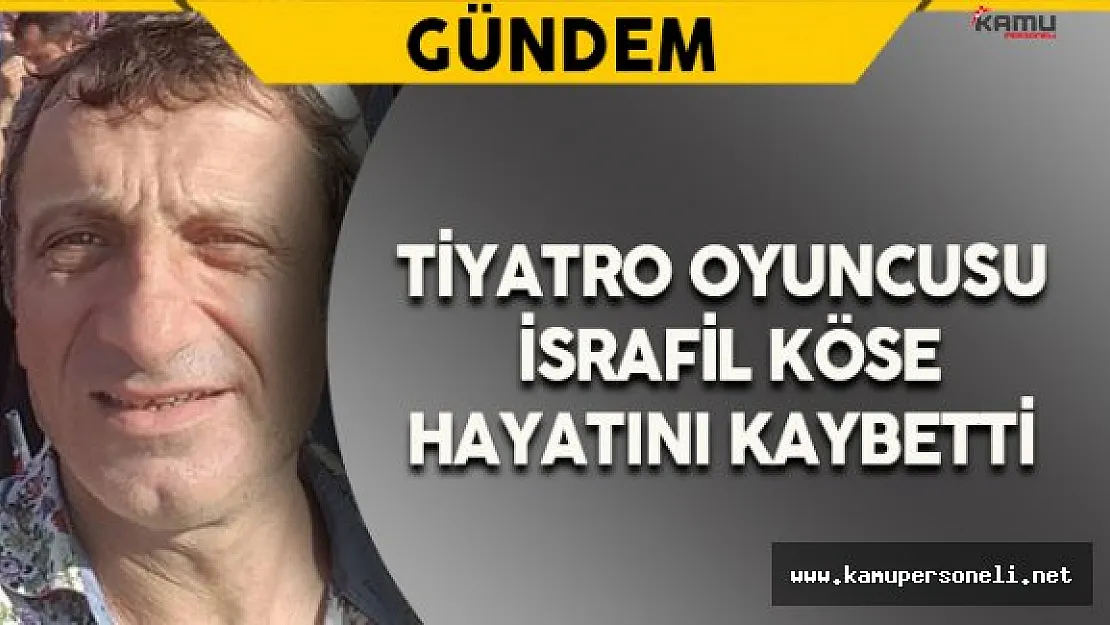 Tiyatro Oyuncusu Köse Hayatını Kaybetti ( İsrafil Köse Kimdir ? )