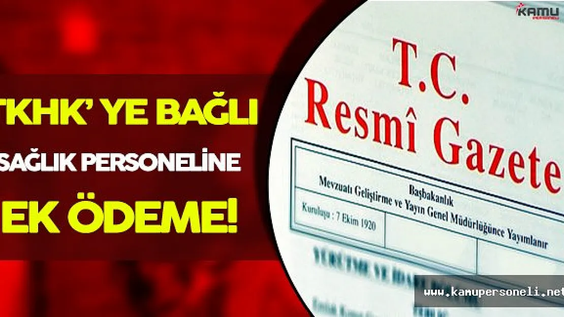 TKHK' ye Bağlı Sağlık Tesislerinde Görevli Personele Ek Ödeme Yapılmasına Dair Yönetmelik Yayımlandı
