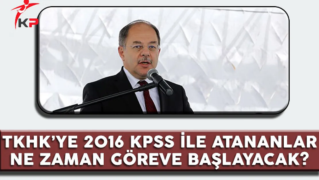 TKHK'ye 2016 KPSS İle Atananlar Ne Zaman Göreve Başlayacak?
