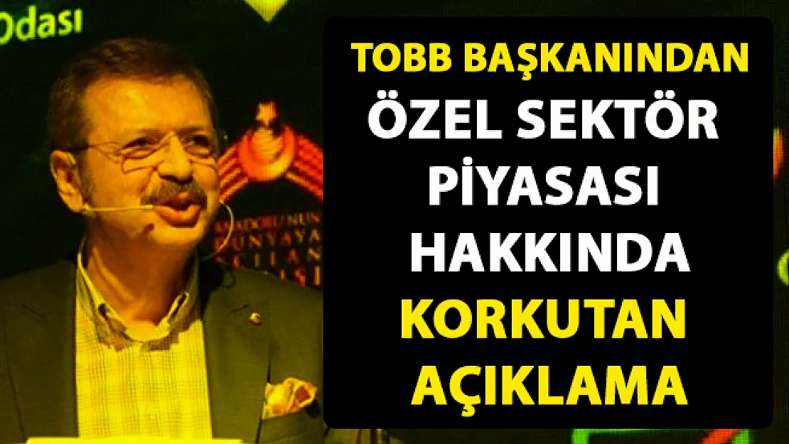 TOBB Başkanı Rifat Hisarcıklıoğlu, özel sektör piyasası hakkında flaş açıklamalarda bulundu