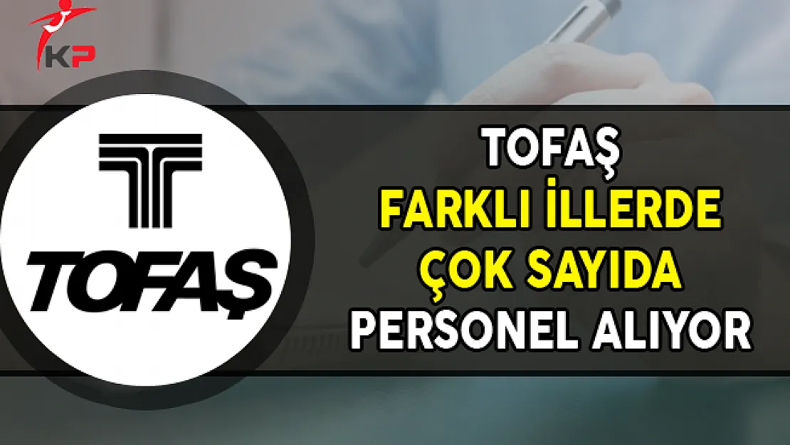 TOFAŞ Farklı İllerde Çok Sayıda Personel Alımları Yapıyor