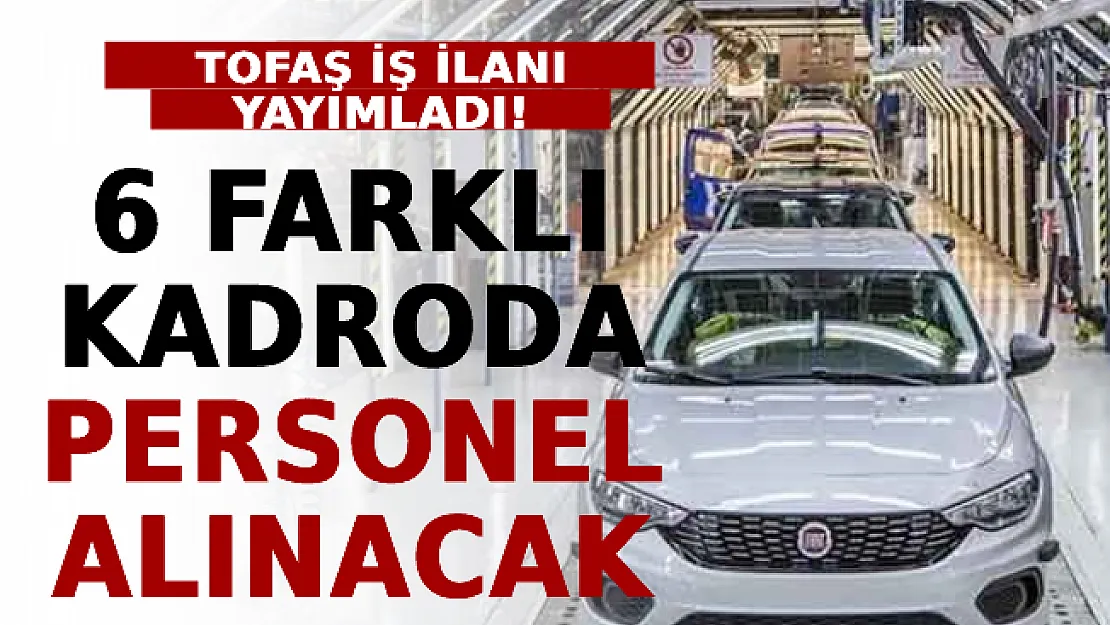 TOFAŞ İş İlanı Yayımladı! 6 Farklı Kadroda Personel Alınacak