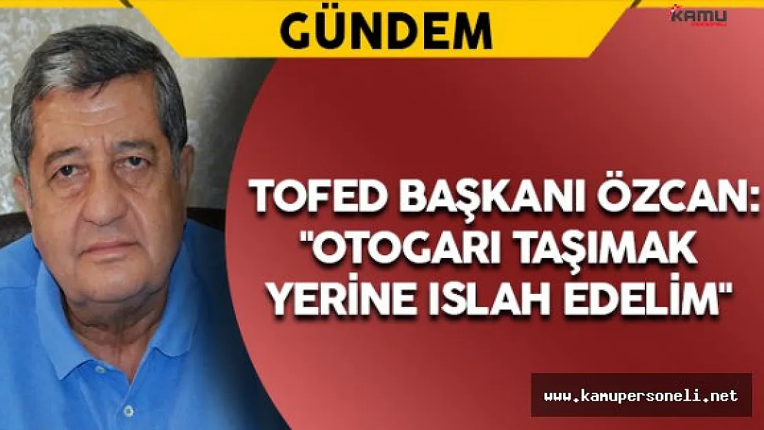 TOFED Başkanı Özcan: &quotOtogarı taşımak yerine ıslah edelim"