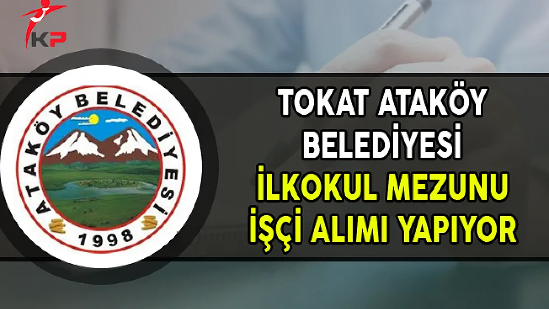 Tokat Ataköy Belediye Başkanlığı İlkokul Mezunu İşçi Alımı Yapıyor