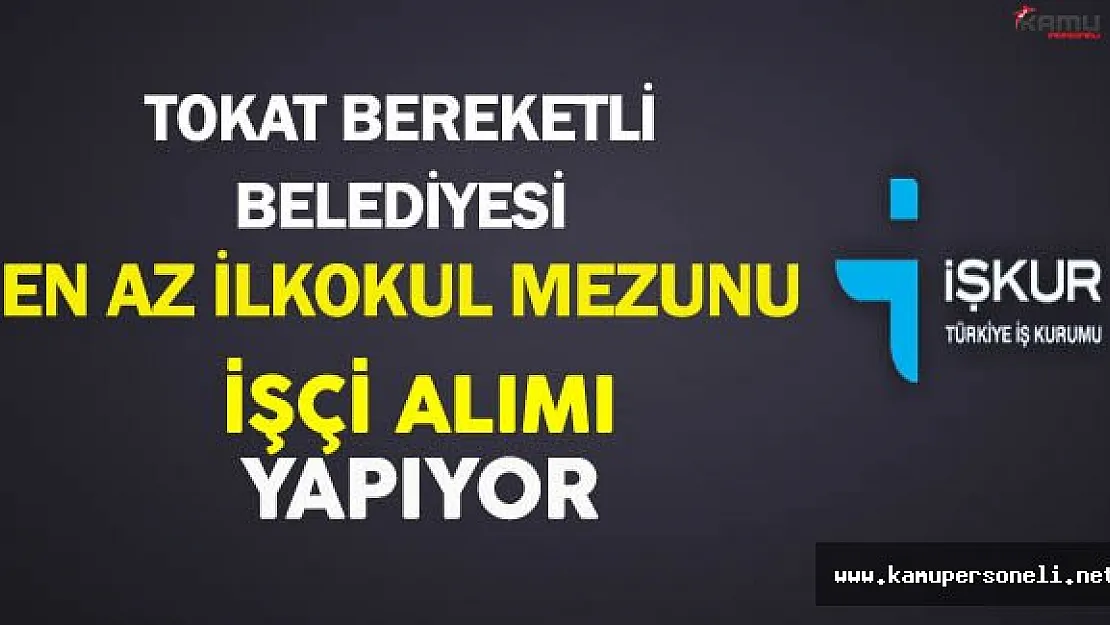 Tokat Bereketli Belediyesi En Az İlkokul Mezunu İşçi Alıyor
