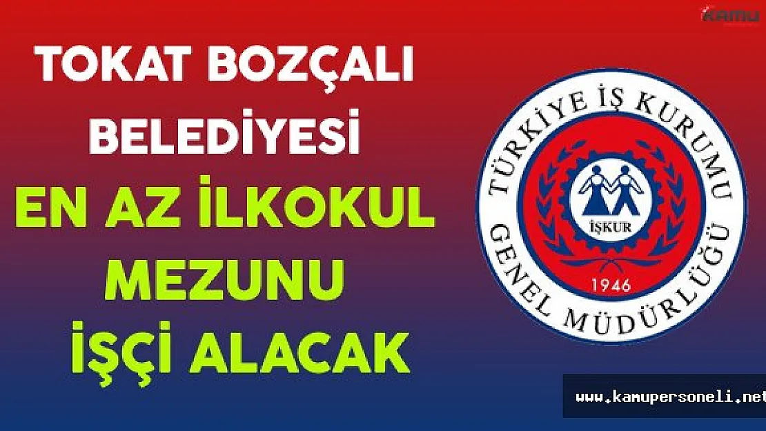 Tokat Bozçalı Belediyesi En Az İlkokul Mezunu İşçi Alacak