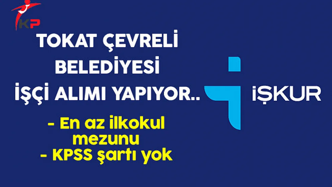 Tokat Çevreli Belediye Başkanlığı En Az İlkokul Mezunu İşçi Alıyor