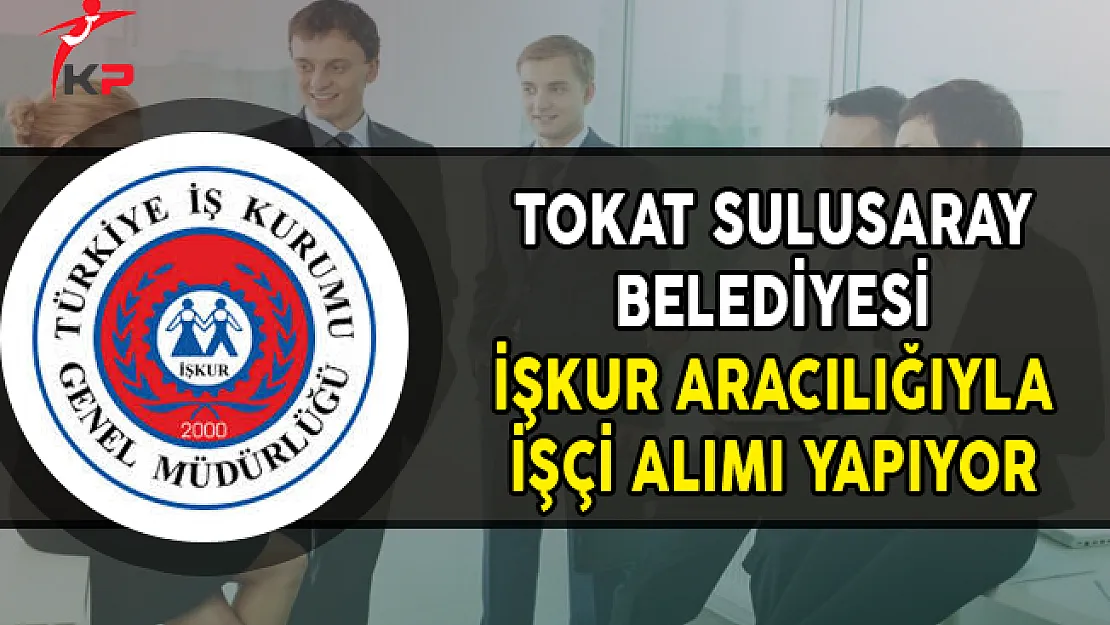 Tokat Sulusaray Belediye Başkanlığı İşkur Aracılığıyla İşçi Alımı Yapıyor