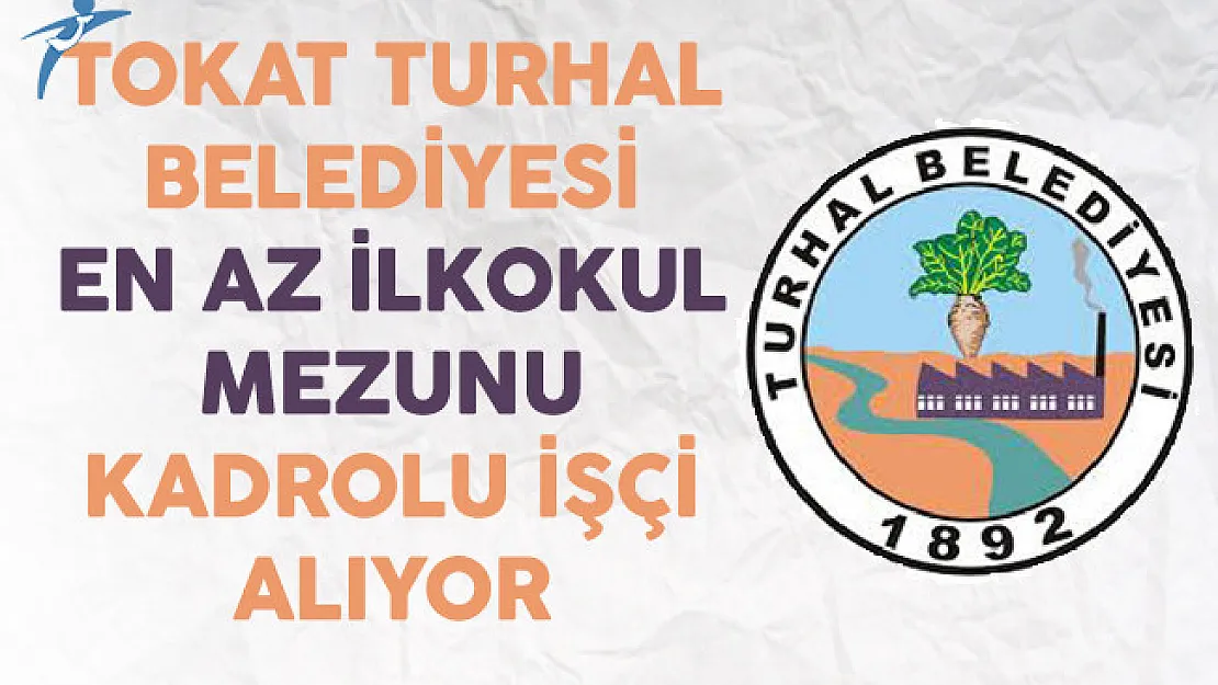 Tokat Turhal Belediyesi KPSS Şartsız En Az İlkokul Mezunu Kadrolu İşçi Alıyor