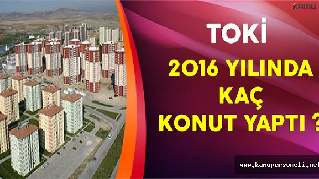 TOKİ 2016 Yılında Kaç Konut Yaptı ?
