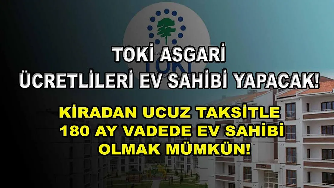 TOKİ asgari ücretlileri ev sahibi yapacak! Kiradan ucuz taksitle 180 ay vadede ev sahibi olmak mümkün!