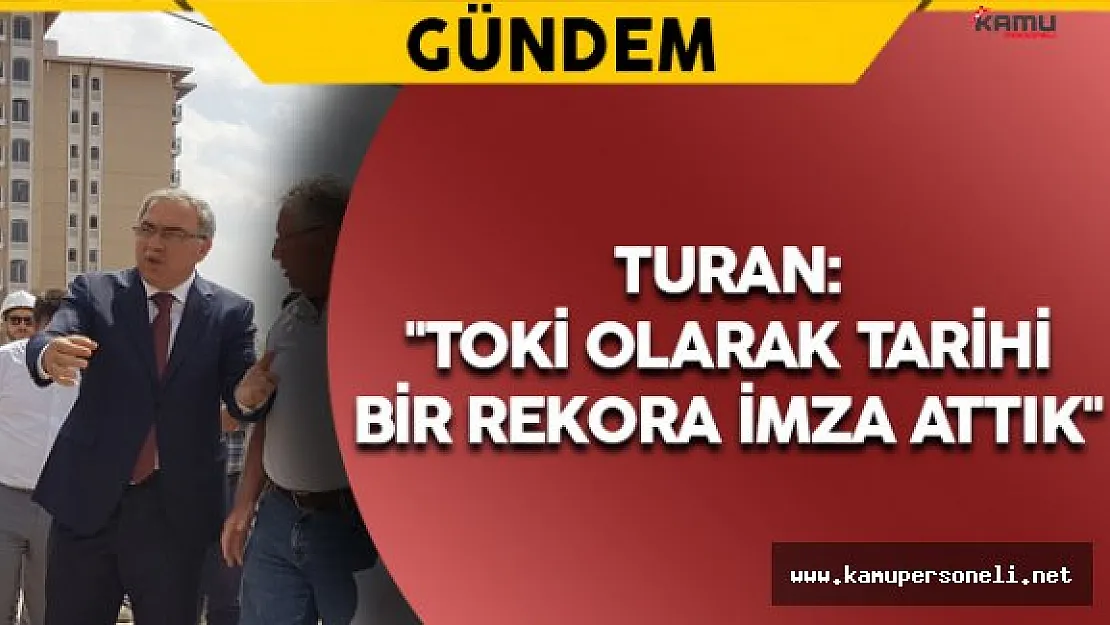 TOKİ Başkanı Turan: &quotTOKİ olarak tarihi bir rekora imza attık"