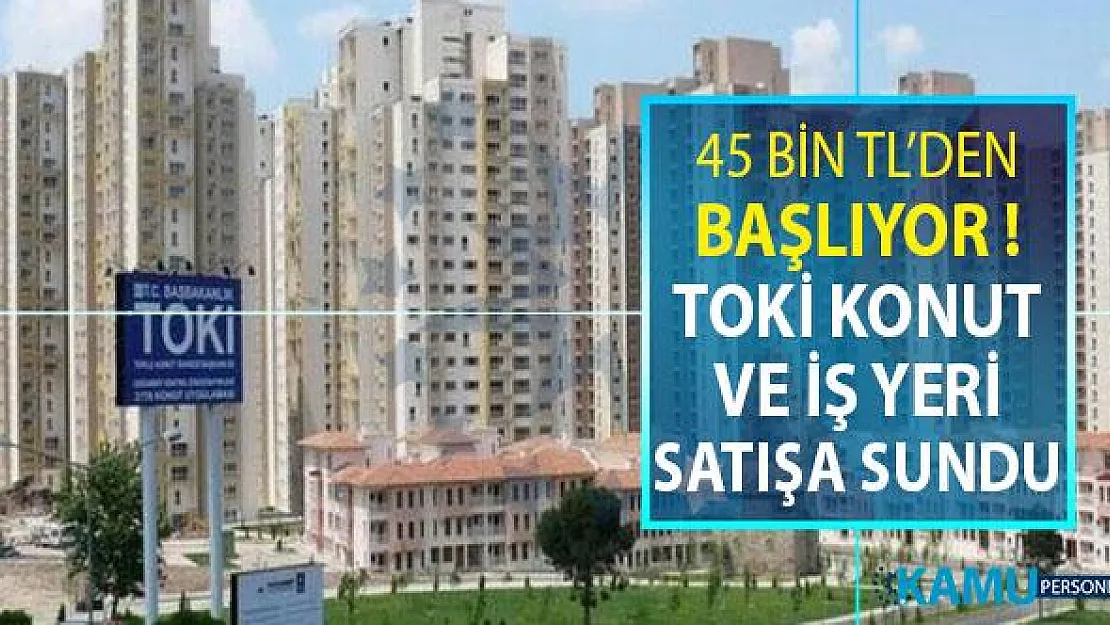 TOKİ Konut ve İş Yerlerini Satışa Çıkarıyor ! 45 Bin TL'den Başlayan Fiyatlar