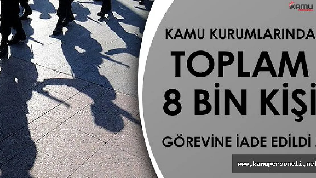 Toplamda 8 Bin Kamu Personeli Görevine İade Edildi!