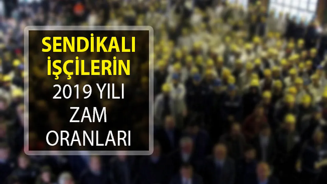 Toplu Sözleşmeye Göre Sendikalı İşçilerin 2019 Yılı Zam Oranları!- 2019 yılı zam oranları