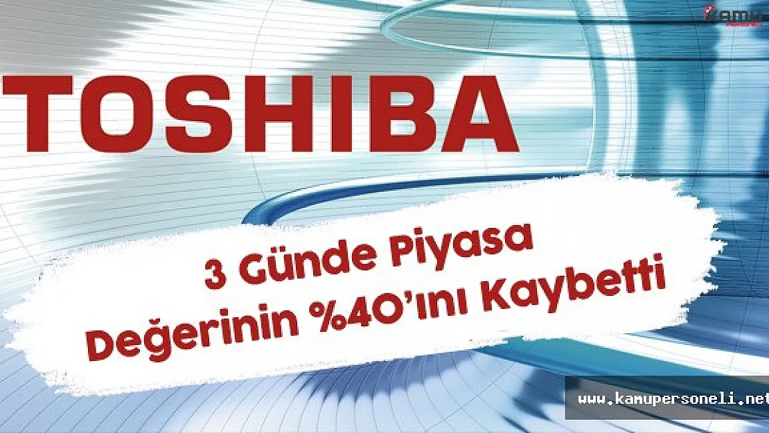 Toshiba 3 Günde 6 Buçuk Milyar Dolarlık Zarar etti!