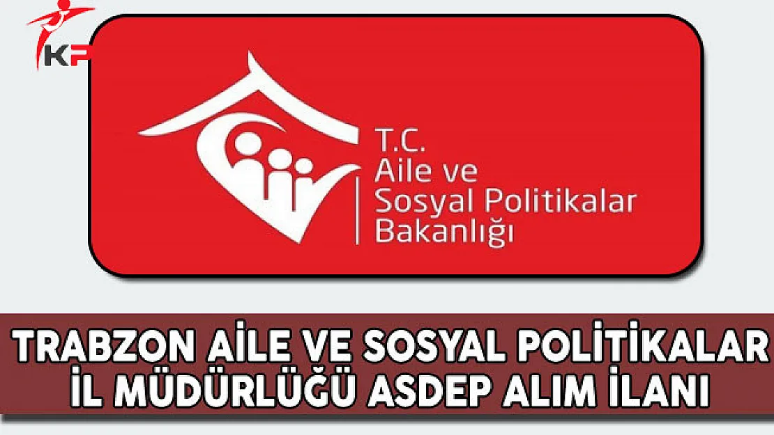 Trabzon Aile ve Sosyal Politikalar İl Müdürlüğü ASDEP Alım İlanı