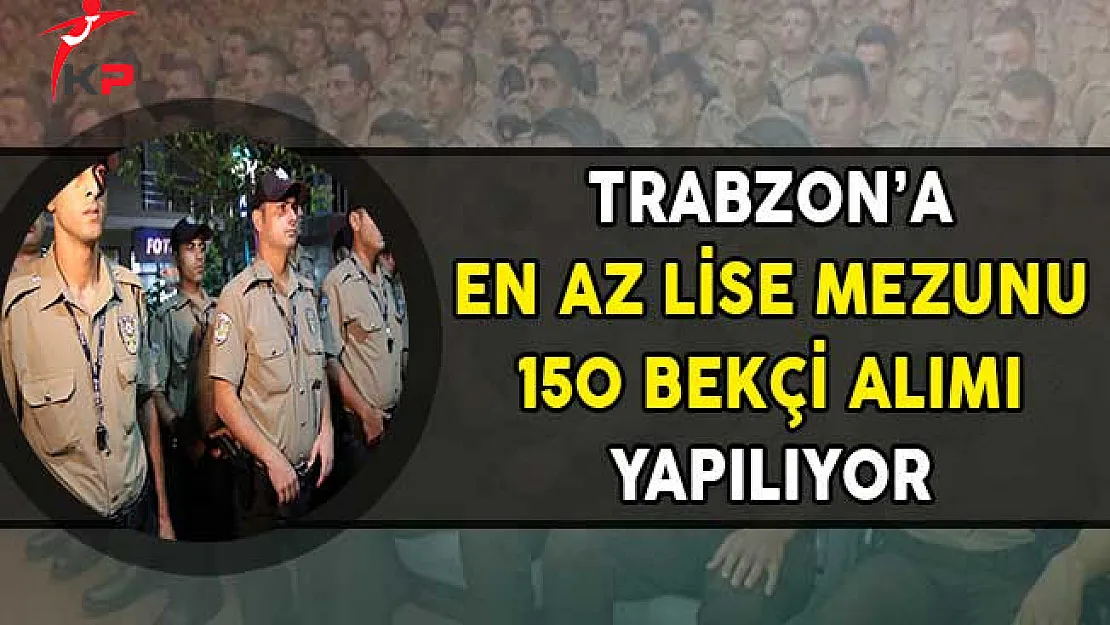 Trabzon Valiliği En Az Lise Mezunu 150 Bekçi Alımı Yapıyor