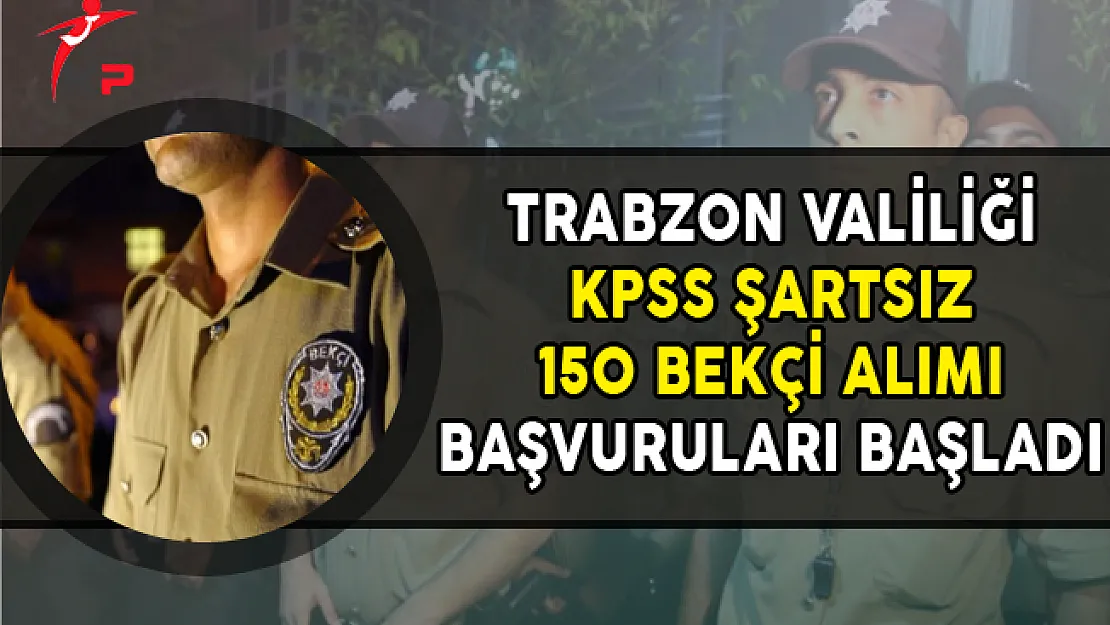 Trabzon Valiliği KPSS Şartsız 150 Bekçi Alımı Başvuruları Başladı