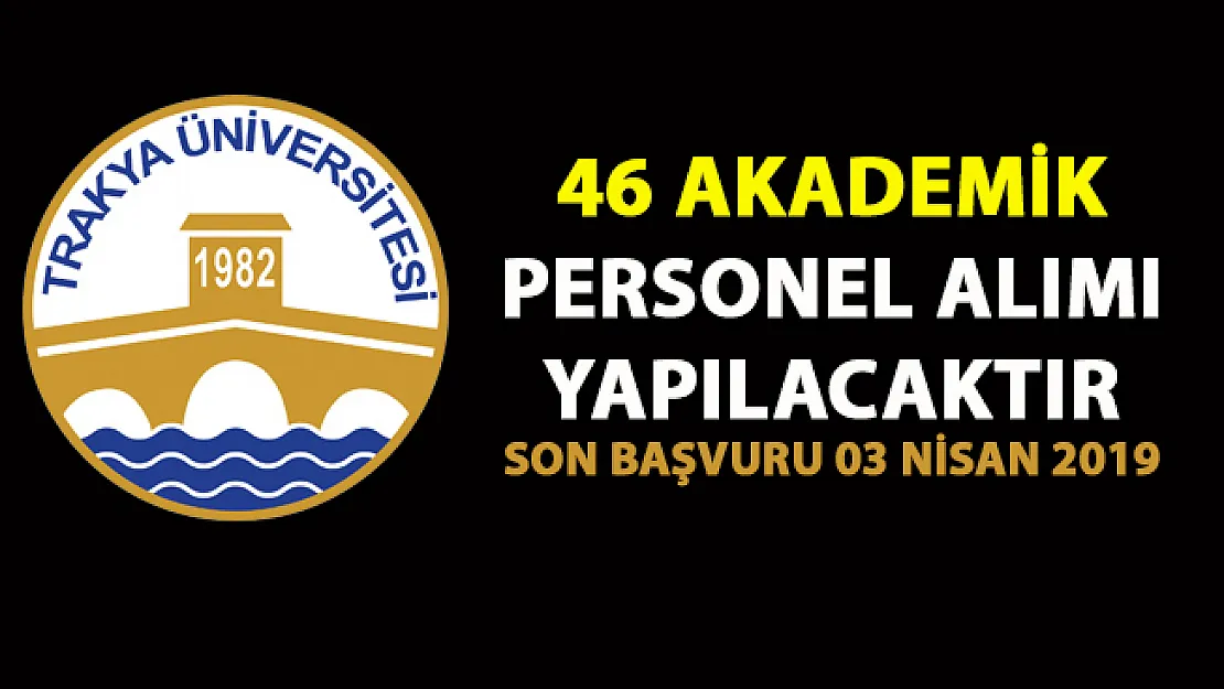 Trakya Üniversitesi 46 akademik personel alımı iş ilanı yayınladı! Son başvuru 03 Nisan 2019
